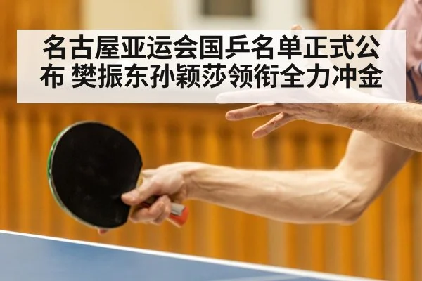 名古屋亚运会国乒名单正式公布 樊振东孙颖莎领衔全力冲金