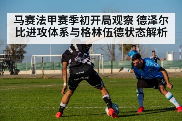 马赛法甲赛季初开局观察 德泽尔比进攻体系与格林伍德状态解析