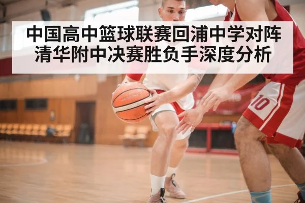 中国高中篮球联赛回浦中学对阵清华附中决赛胜负手深度分析