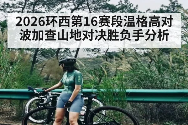 2026环西第16赛段温格高对波加查山地对决胜负手分析