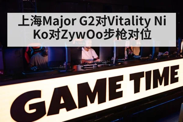 上海Major G2对Vitality NiKo对ZywOo步枪对位 - kaiyun